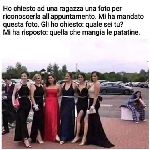 Но chiesto ad una ragazza una foto per riconoscerla all'appuntamento. Mi ha mandato questa foto. Gli ho chiesto: quale sei tu? Mi ha risposto: quella che mangia le patatine.