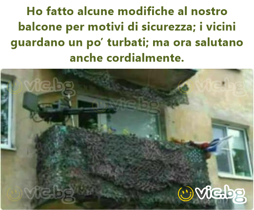 Но fatto alcune modifiche al nostro balcone per motivi di sicurezza; i vicini guardano un po’ turbati; ma ora salutano anche cordialmente.