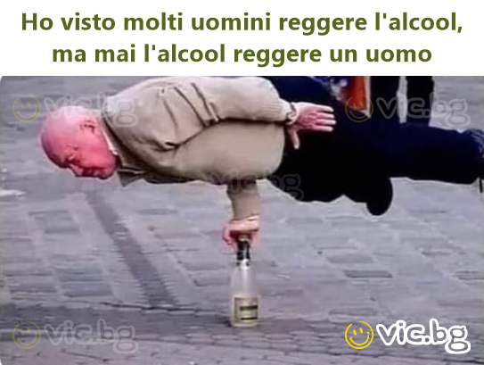 Но visto molti uomini reggere l'alcool, ma mai l'alcool reggere un uomo