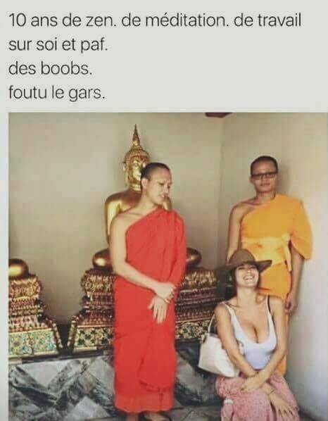 10 ans de zen. De meditaion. De travail sur soi et paf. Des boobs. Foutu le gars