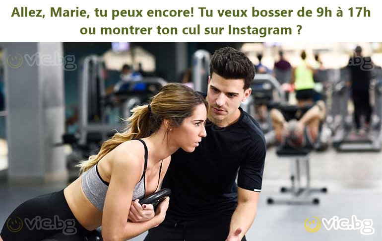 Allez, Marie, tu peux encore! Tu veux bosser de 9h à 17h ou montrer ton cul sur Instagram ?