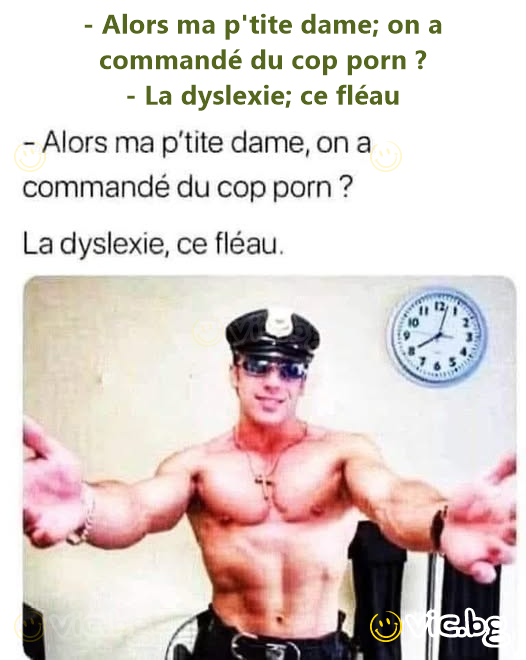 - Alors ma p'tite dame; on a commandé du cop porn ? - La dyslexie; ce fléau