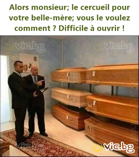 Alors monsieur; le cercueil pour votre belle-mère; vous le voulez comment ? Difficile à ouvrir !