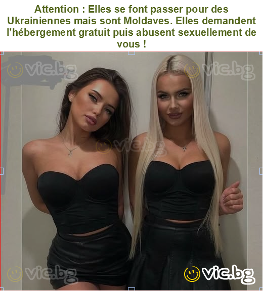 Attention : Elles se font passer pour des Ukrainiennes mais sont Moldaves. Elles demandent l’hébergement gratuit puis abusent sexuellement de vous !