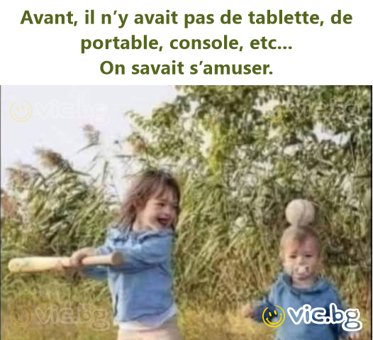 Avant, il n’y avait pas de tablette, de portable, console, etc... On savait s’amuser.