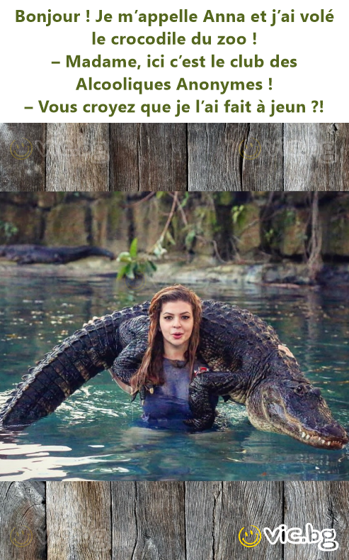 Bonjour ! Je m’appelle Anna et j’ai volé le crocodile du zoo !  – Madame, ici c’est le club des Alcooliques Anonymes !  – Vous croyez que je l’ai fait à jeun ?!