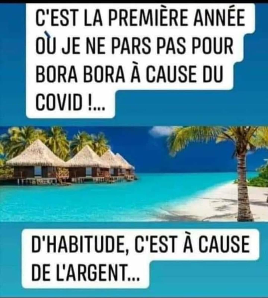C'est la premiére année ou je ne pars pas pour bora bora a cause du covid !... D'habitude, c'est a cause de l'argent...