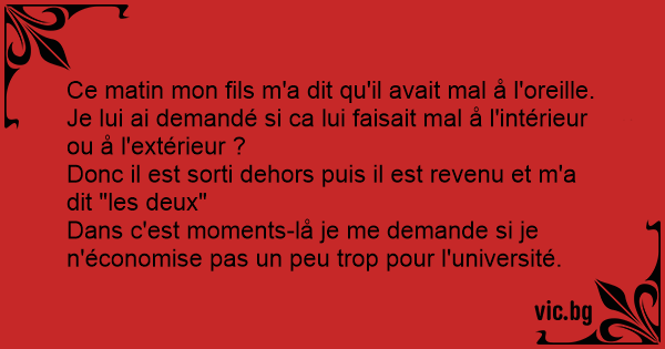 Ce Matin Mon Fils M A Dit Qu Il Avait Mal A L Oreille Je Lui Ai Demande Si Ca Lui Faisait Mal A L Interieur Ou A L Exterieur Donc Il Est Sorti Dehors Puis