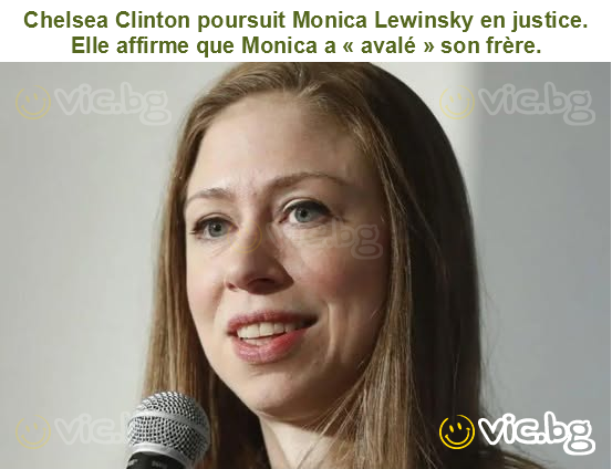 Chelsea Clinton poursuit Monica Lewinsky en justice. Elle affirme que Monica a « avalé » son frère.