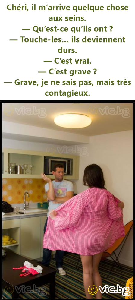 Chéri, il m’arrive quelque chose aux seins. — Qu’est-ce qu’ils ont ? — Touche-les… ils deviennent durs. — C’est vrai. — C’est grave ? — Grave, je ne sais pas, mais très contagieux.