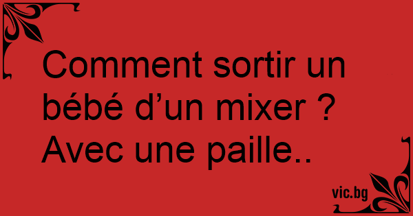 Comment Sortir Un Bebe D Un Mixer Avec Une Paille