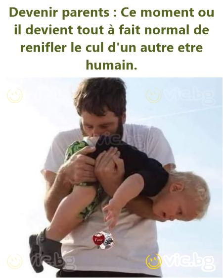 Devenir parents : Ce moment ou il devient tout à fait normal de renifler le cul d'un autre etre humain.