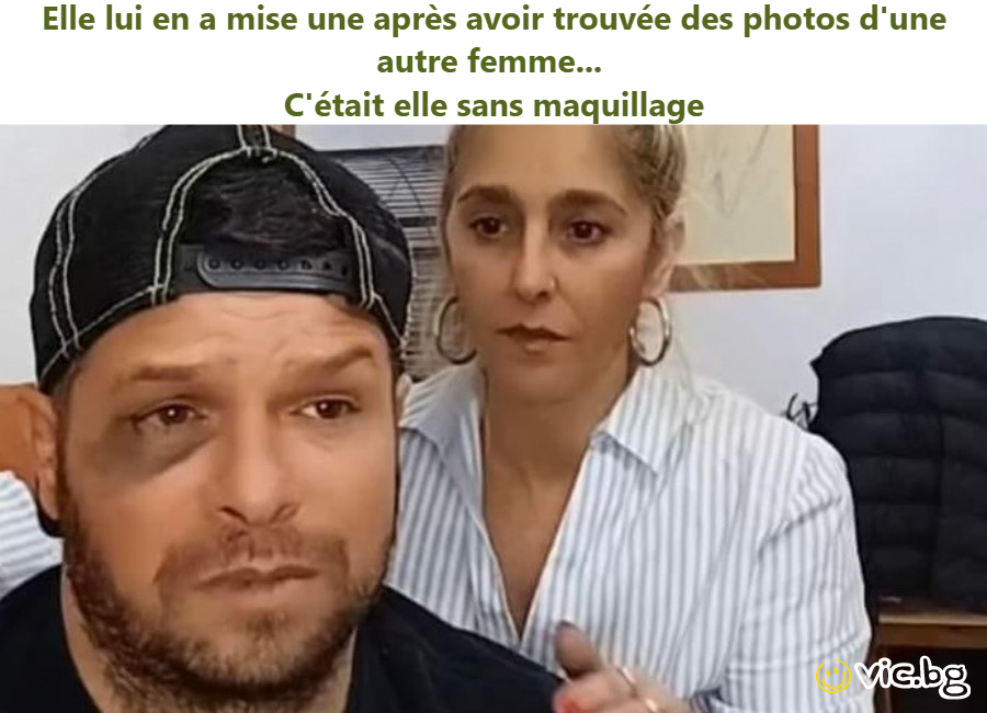 Elle lui en a mise une après avoir trouvée des photos d'une autre femme...  C'était elle sans maquillage