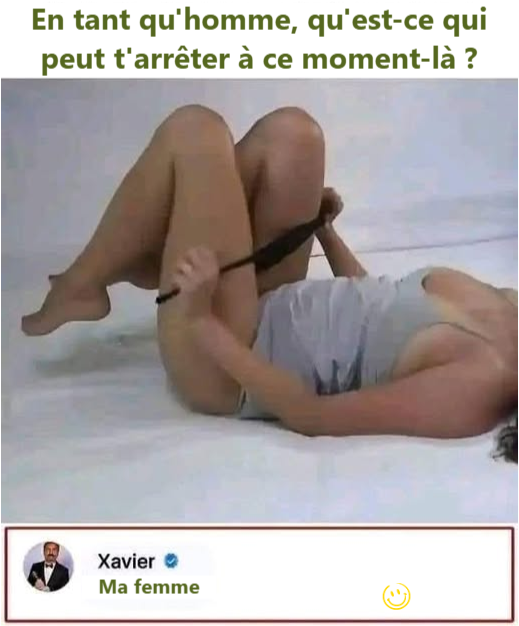 En tant qu'homme, qu'est-ce qui peut t'arrêter à ce moment-là? Ma femme
