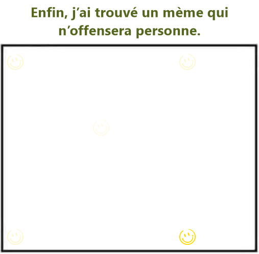 Enfin, j’ai trouvé un mème qui n’offensera personne.