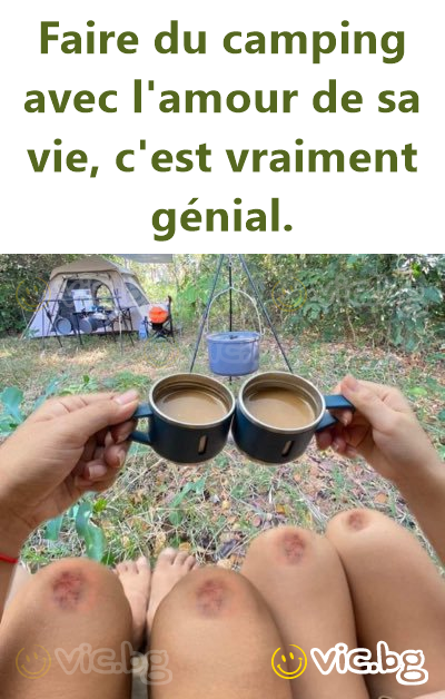 Faire du camping avec l'amour de sa vie, c'est vraiment génial.