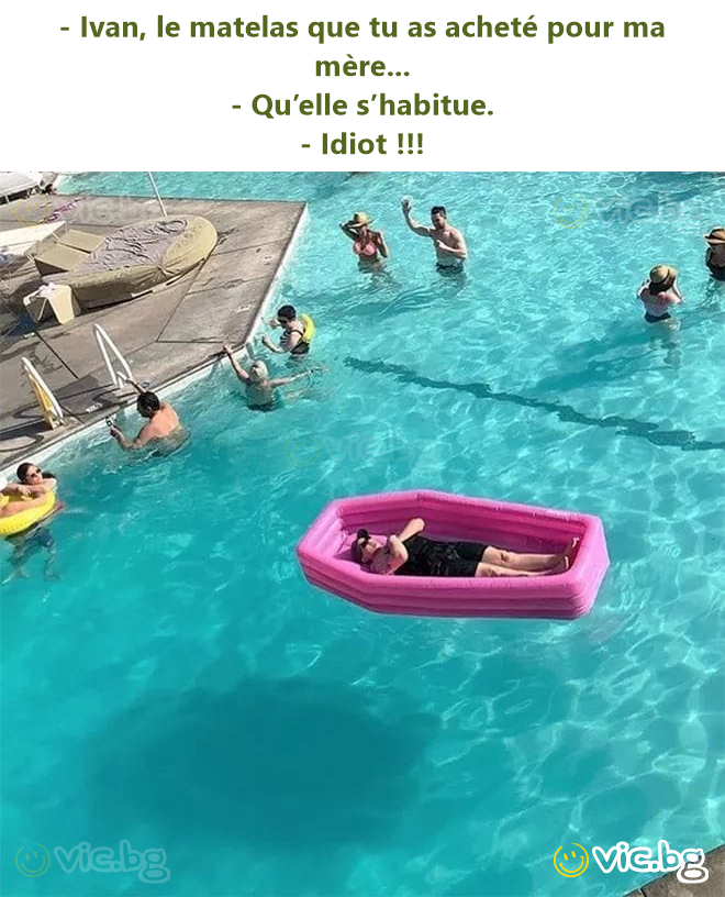 - Ivan, le matelas que tu as acheté pour ma mère... - Qu’elle s’habitue. - Idiот !!!