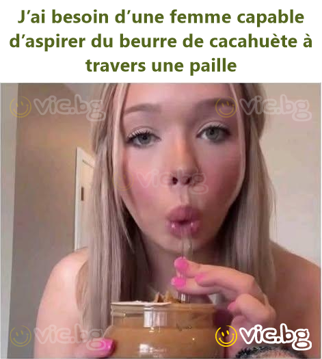 J’ai besoin d’une femme capable d’aspirer du beurre de cacahuète à travers une paille