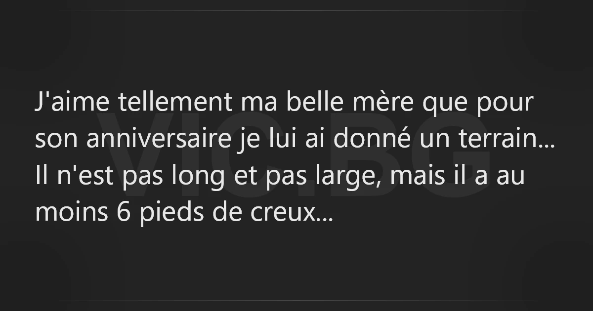 J Aime Tellement Ma Belle Mere Que Pour Son Anniversaire Je Lui Ai Donne Un Terrain Il N Est Pas Long Et Pas Large Mais Il A Au Moins 6 Pieds De Creux