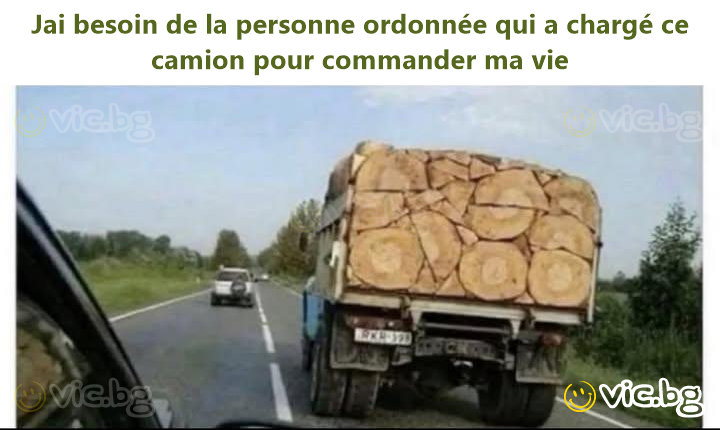 Jai besoin de la personne ordonnée qui a chargé ce camion pour commander ma vie