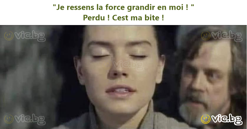 "Je ressens la force grandir en moi ! " Perdu ! Cest ma bite !