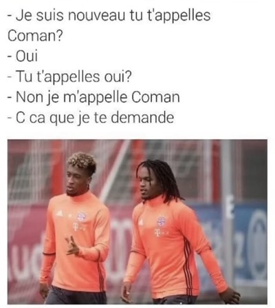 - Je suis nouveau tu t'appelles Coman? - Oui.  - Tu t'appelles oui? - Non je m'appelle Coman.  - C ca que je te demande