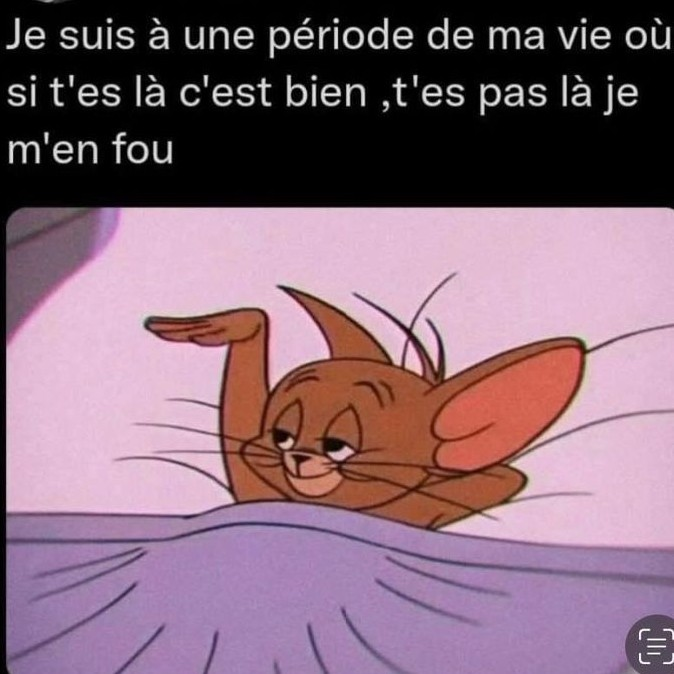 Je suis à une période de ma vie où si t'es là c'est bien ,t'es pas là je m'en fou