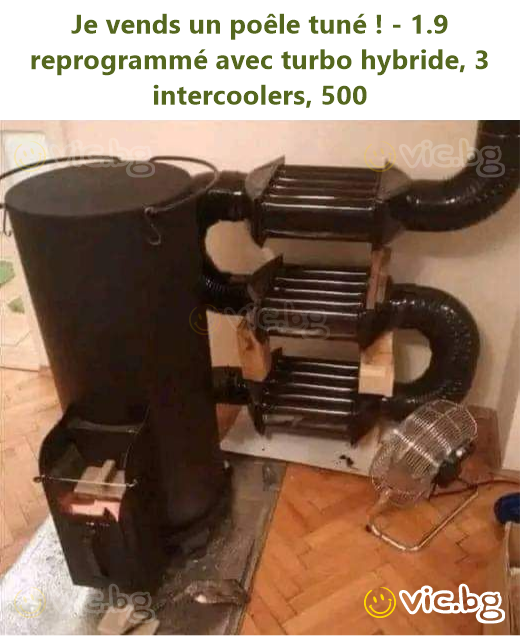 Je vends un poêle tuné ! - 1.9 reprogrammé avec turbo hybride, 3 intercoolers, 500