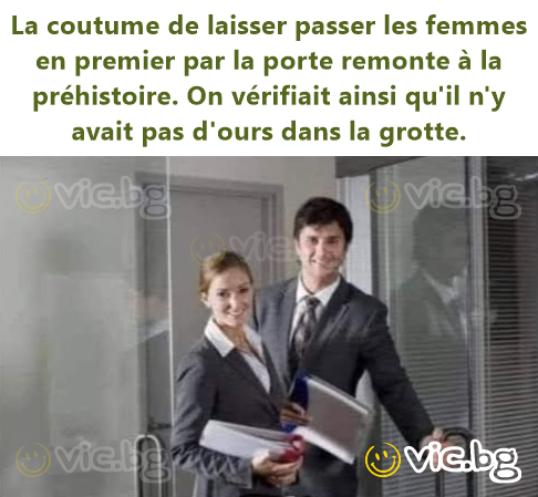 La coutume de laisser passer les femmes en premier par la porte remonte à la préhistoire. On vérifiait ainsi qu'il n'y avait pas d'ours dans la grotte.