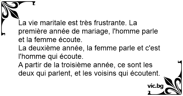 La Vie Maritale Est Tres Frustrante La Premiere Annee De Mariage L Homme Parle Et La Femme Ecoute La Deuxieme Annee La Femme Parle Et C Est L Homme Qui Ecoute A Partir De La