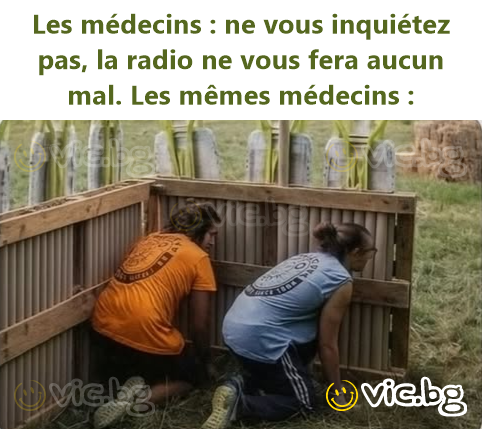 Les médecins : ne vous inquiétez pas, la radio ne vous fera aucun mal. Les mêmes médecins :