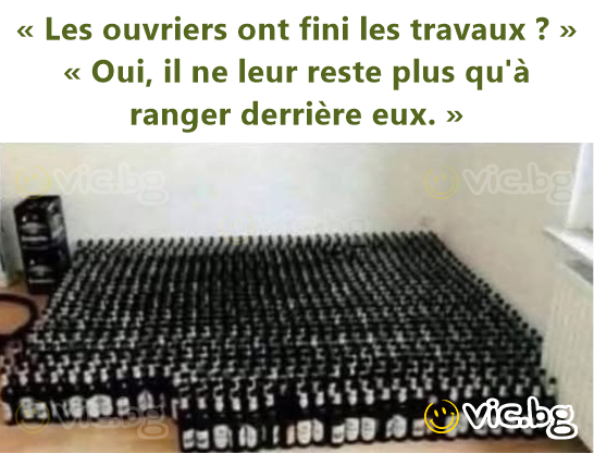« Les ouvriers ont fini les travaux ? »  « Oui, il ne leur reste plus qu'à ranger derrière eux. »