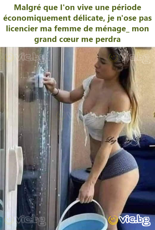 Malgré que I'on vive une période économiquement délicate, je n'ose pas licencier ma femme de ménage_ mon grand cœur me perdra