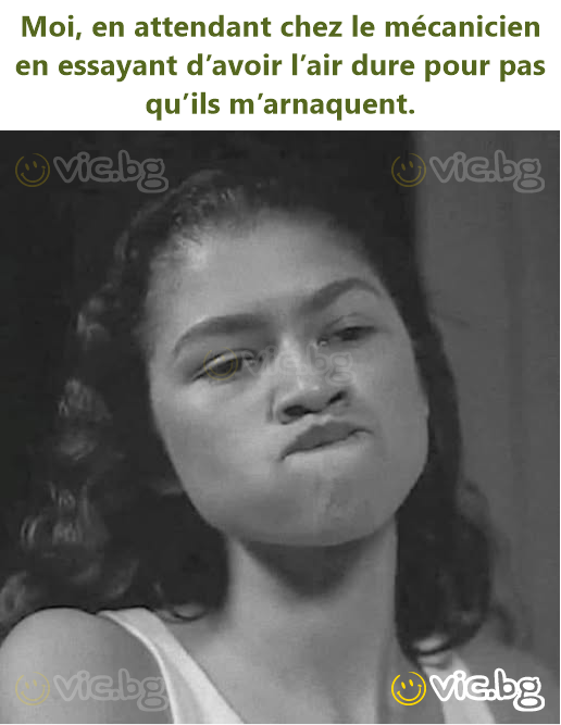 Moi, en attendant chez le mécanicien en essayant d’avoir l’air dure pour pas qu’ils m’arnaquent.