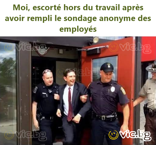 Moi, escorté hors du travail après avoir rempli le sondage anonyme des employés