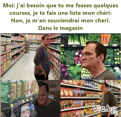 Moi: j'ai besoin que tu me fasses quelques courses, je te fais une liste mon chéri: Non, je m'en souviendrai mon cheri. Dans le magasin