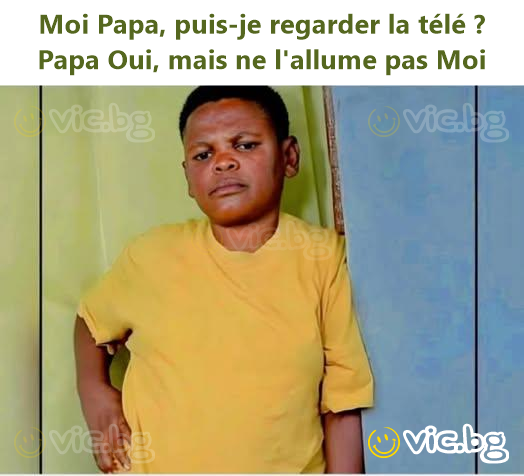 Moi Papa, puis-je regarder la télé ? Papa Oui, mais ne l'allume pas Moi