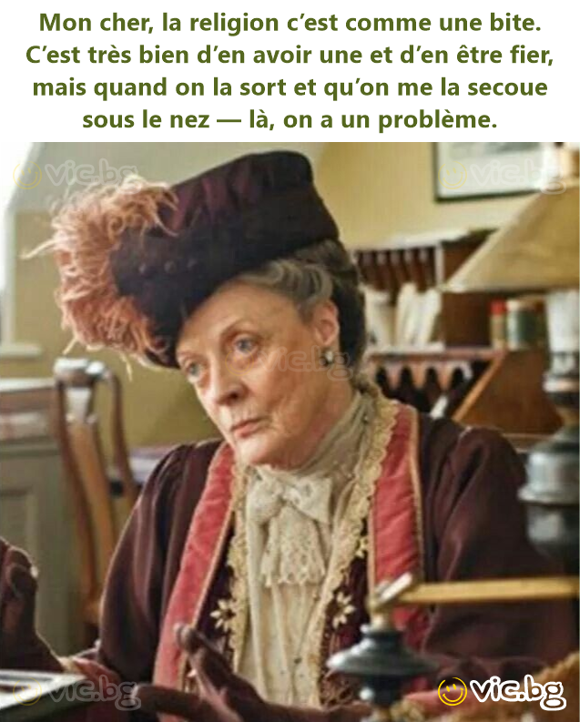 Mon cher, la religion c’est comme une bite. C’est très bien d’en avoir une et d’en être fier, mais quand on la sort et qu’on me la secoue sous le nez — là, on a un problème.