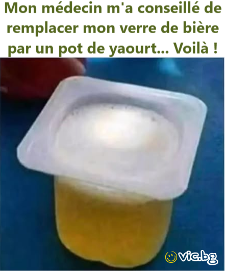 Mon médecin m'a conseillé de remplacer mon verre de bière par un рот de yaourt... Voilà !