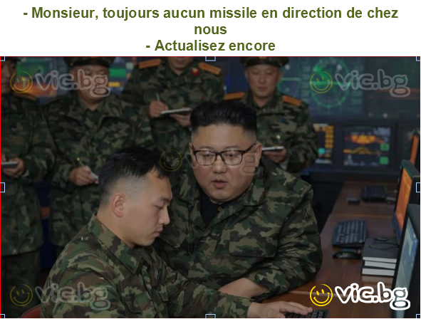 - Monsieur, toujours aucun missile en direction de chez nous
- Actualisez encore
