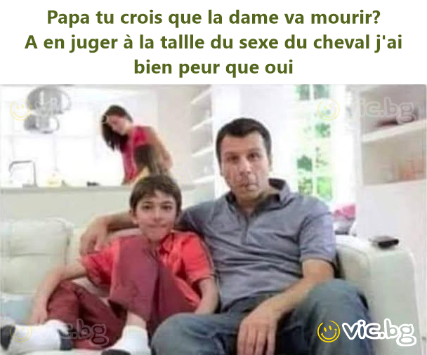 Papa tu crois que la dame va mourir?  A en juger à la tallle du sexe du cheval j'ai bien peur que oui