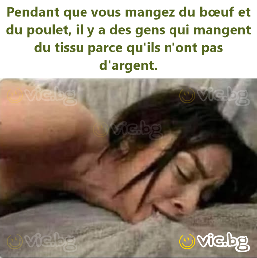 Pendant que vous mangez du bœuf et du poulet, il y a des gens qui mangent du tissu parce qu'ils n'ont pas d'argent.