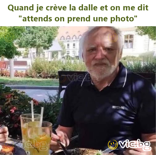 Quand je crève la dalle et on me dit "attends on prend une photo"