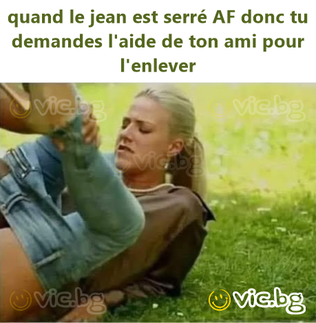 quand le jean est serré AF donc tu demandes l'aide de ton ami pour l'enlever