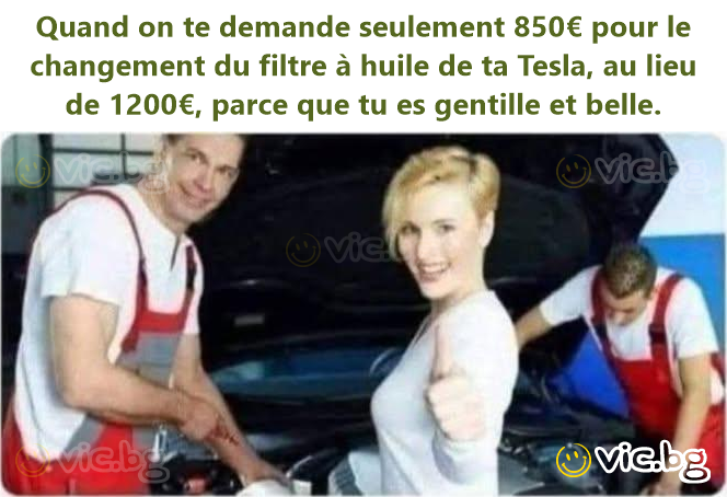 Quand on te demande seulement 850€ pour le changement du filtre à huile de ta Tesla, au lieu de 1200€, parce que tu es gentille et belle.
