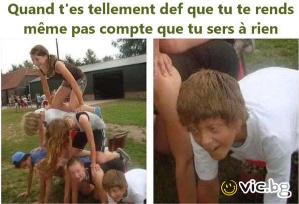 Quand t'es tellement def que tu te rends même pas compte que tu sers à rien