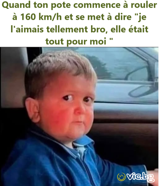 Quand ton pote commence à rouler à 160 km/h et se met à dire "je l'aimais tellement bro, elle était tout pour moi "