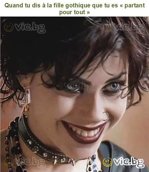 Quand tu dis à la fille gothique que tu es « partant pour tout »