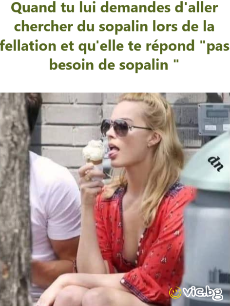 Quand tu lui demandes d'aller chercher du sopalin lors de la fellation et qu'elle te répond "pas besoin de sopalin "