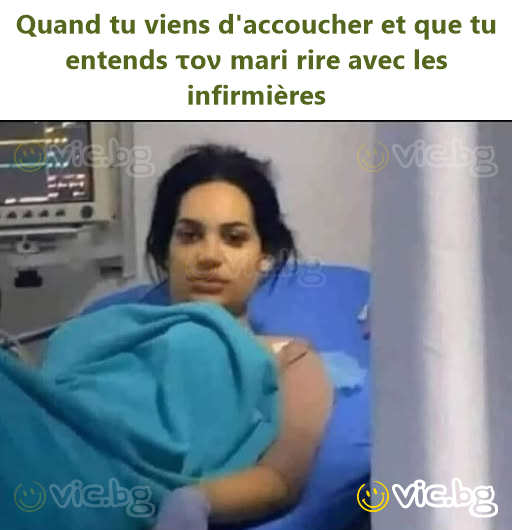 Quand tu viens d'accoucher et que tu entends τον mari rire avec les infirmières
